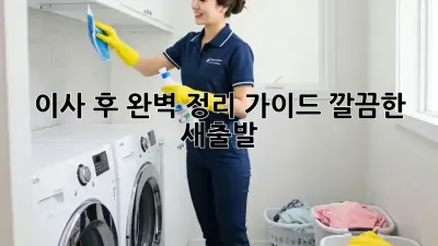 이사 후 완벽 정리 가이드: 깔끔한 새출발!