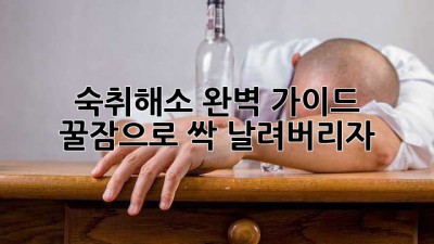 숙취해소 완벽 가이드: 꿀잠으로 싹~ 날려버리자!