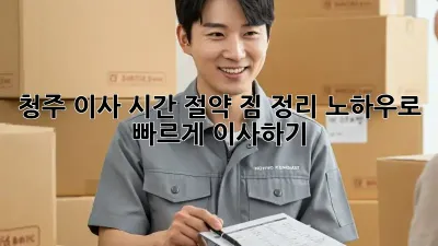 청주 이사 시간 절약: 짐 정리 노하우로 빠르게 이사하기!